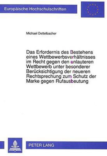 Das Erfordernis Des Bestehens Eines Wettbewerbsverhaeltnisses Im Recht Gegen Den Unlauteren Wettbewerb Unter Besonderer Beruecksichtigung Der Neueren Rechtsprechung Zum Schutz Der Marke Gegen Rufausbeutung