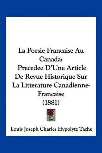 Cover image for La Poesie Francaise Au Canada: Precedee D'Une Article de Revue Historique Sur La Litterature Canadienne-Francaise (1881)