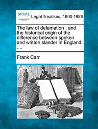 Cover image for The Law of Defamation: And the Historical Origin of the Difference Between Spoken and Written Slander in England ....