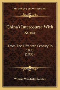 Cover image for China's Intercourse with Korea: From the Fifteenth Century to 1895 (1905)