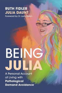 Cover image for Being Julia - A Personal Account of Living with Pathological Demand Avoidance