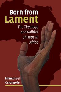 Cover image for Born from Lament: The Theology and Politics of Hope in Africa