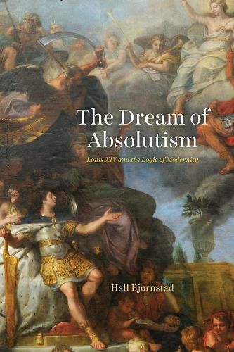 Cover image for The Dream of Absolutism: Louis XIV and the Logic of Modernity