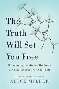 Cover image for The Truth Will Set You Free: Overcoming Emotional Blindness and Finding Your True Adult Self