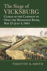 Cover image for The Siege of Vicksburg: Climax of the Campaign to Open the Mississippi River, May 23-July 4, 1863
