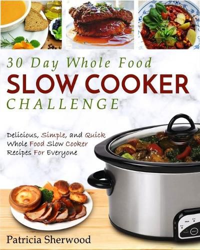 Cover image for The 30 Day Whole Foods Slow Cooker Challenge: Delicious, Simple, and Quick Whole Food Slow Cooker Recipes for Everyone