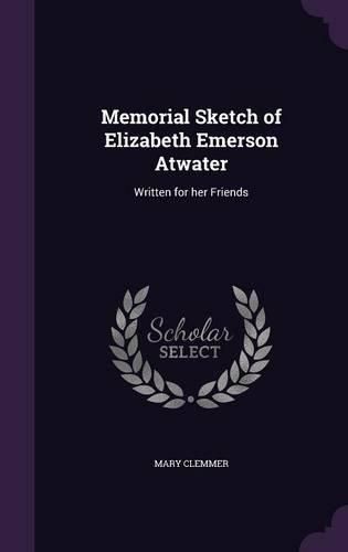 Cover image for Memorial Sketch of Elizabeth Emerson Atwater: Written for Her Friends