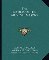 Cover image for The Secrets of the Medieval Masons