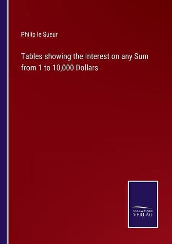 Cover image for Tables showing the Interest on any Sum from 1 to 10,000 Dollars