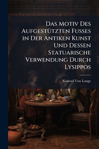 Cover image for Das Motiv Des Aufgesttzten Fusses in Der Antiken Kunst Und Dessen Statuarische Verwendung Durch Lysippos