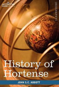 Cover image for History of Hortense, Daughter of Josephine, Queen of Holland, Mother of Napoleon III