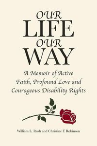 Cover image for Our Life Our Way: A Memoir of Active Faith, Profound Love and Courageous Disability Rights