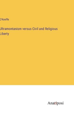 Cover image for Ultramontanism versus Civil and Religious Liberty