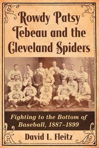 Cover image for Rowdy Patsy Tebeau and the Cleveland Spiders: Fighting to the Bottom of Baseball, 1887-1899