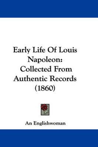 Cover image for Early Life Of Louis Napoleon: Collected From Authentic Records (1860)