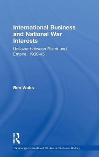 Cover image for International Business and National War Interests: Unilever between Reich and empire, 1939-45