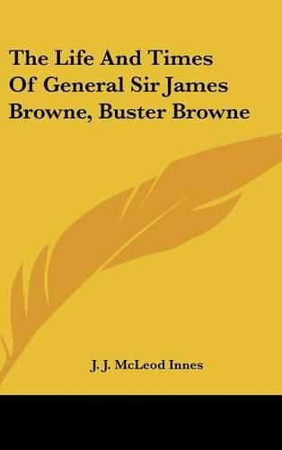 Cover image for The Life and Times of General Sir James Browne, Buster Browne