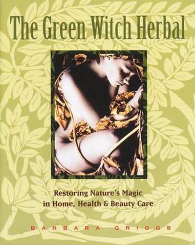 Cover image for Green Witch Herbal: Restoring Nature's Magic in Home, Health, and Beauty Care