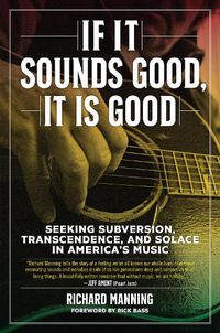 Cover image for If It Sounds Good, It Is Good: Seeking Subversion, Transcendence, and Solace in America's Music