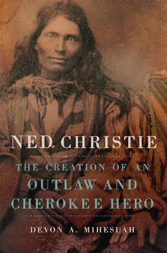 Cover image for Ned Christie: The Creation of an Outlaw and Cherokee Hero