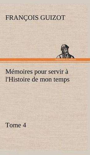 Memoires pour servir a l'Histoire de mon temps (Tome 4)