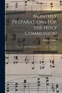 Cover image for Monthly Preparations for the Holy Communion: to Which is Added Meditations Before, in and After; With Hymns