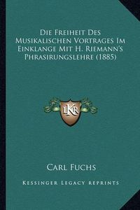 Cover image for Die Freiheit Des Musikalischen Vortrages Im Einklange Mit H. Riemann's Phrasirungslehre (1885)