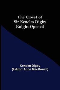 Cover image for The Closet of Sir Kenelm Digby Knight Opened