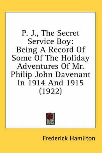 P. J., the Secret Service Boy: Being a Record of Some of the Holiday Adventures of Mr. Philip John Davenant in 1914 and 1915 (1922)