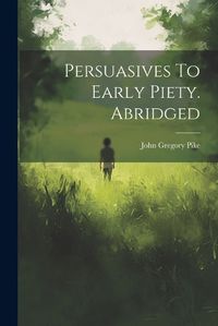 Cover image for Persuasives To Early Piety. Abridged