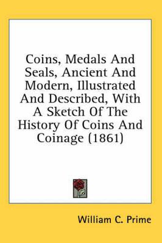 Cover image for Coins, Medals and Seals, Ancient and Modern, Illustrated and Described, with a Sketch of the History of Coins and Coinage (1861)