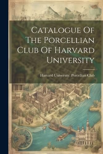 Cover image for Catalogue Of The Porcellian Club Of Harvard University