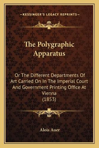 Cover image for The Polygraphic Apparatus: Or the Different Departments of Art Carried on in the Imperial Court and Government Printing Office at Vienna (1853)