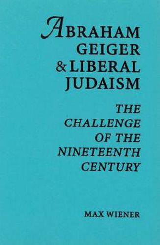 Abraham Geiger & Liberal Judaism: The Challenge of the Nineteenth Century