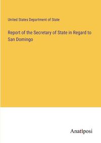 Cover image for Report of the Secretary of State in Regard to San Domingo