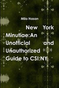 Cover image for New York Minutiae: an Unofficial and Unauthorized Guide to Csi:Ny