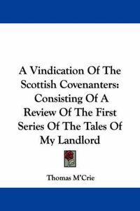 Cover image for A Vindication of the Scottish Covenanters: Consisting of a Review of the First Series of the Tales of My Landlord