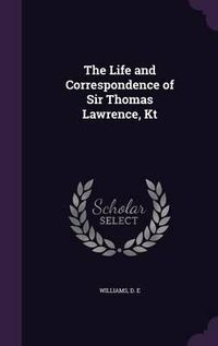 Cover image for The Life and Correspondence of Sir Thomas Lawrence, Kt