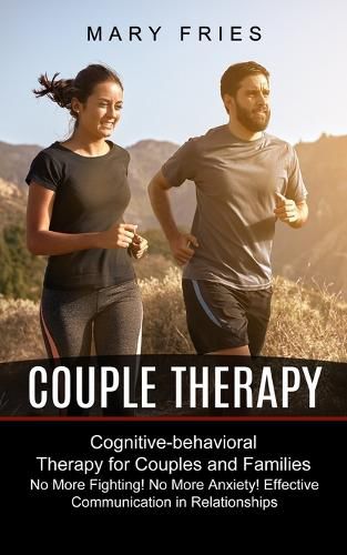 Cover image for Couple Therapy: No More Fighting! No More Anxiety! Effective Communication in Relationships (Cognitive-behavioral Therapy for Couples and Families)