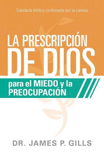 La Prescripcion de Dios Para El Miedo Y La Preocupacion / God's RX for Fear and Worry: Sabiduria Biblica Confirmada Por La Ciencia