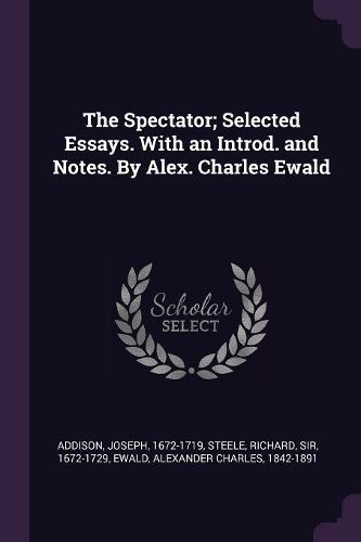 Cover image for The Spectator; Selected Essays. With an Introd. and Notes. By Alex. Charles Ewald