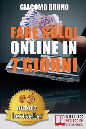 Fare Soldi Online In 7 Giorni: Come Guadagnare Denaro su Internet e Creare Rendite Automatiche con il Web