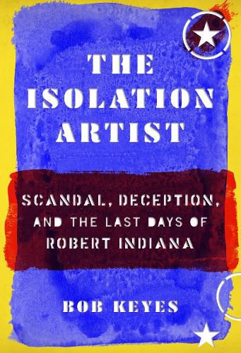 Cover image for The Isolation Artist: Scandal, Deception, and the Last Days of Robert Indiana