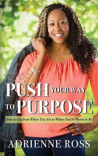 Cover image for Push Your Way to Purpose: How to Get from Where You Are to Where You're Meant to Be