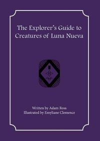 Cover image for The Explorer's Guide to Creatures of Luna Nueva