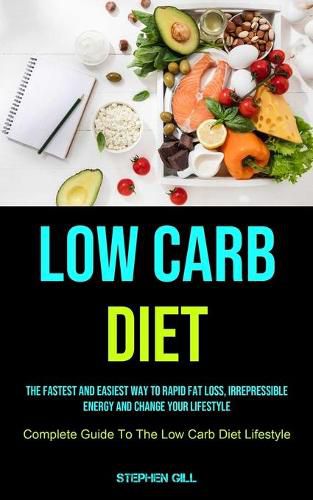 Cover image for Low Carb Diet: The Fastest And Easiest Way To Rapid Fat Loss, Irrepressible Energy And Change Your Lifestyle (Complete Guide To The Low Carb Diet Lifestyle)