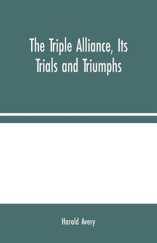 Cover image for The Triple Alliance, Its Trials and Triumphs