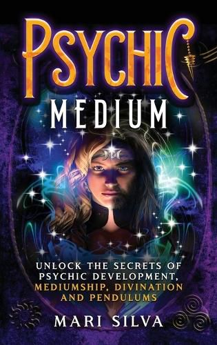 Cover image for Psychic Medium: Unlock the Secrets of Psychic Development, Mediumship, Divination and Pendulums