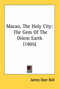 Cover image for Macao, the Holy City: The Gem of the Orient Earth (1905)