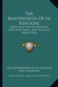 Cover image for The Masterpieces of La Fontaine: Done in a Vein of Phrasing, Terse and Fancy, Into English Verse (1916)
